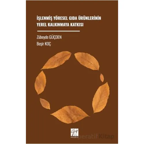 İşlenmiş Yöresel Gıda Ürünlerinin Yerel Kalkınmaya Katkısı - Beşir Koç - Gazi Kitabevi