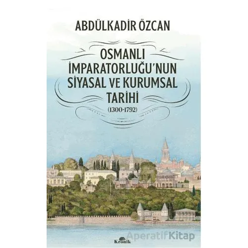 Osmanlı İmparatorluğunun Siyasal ve Kurumsal Tarihi (1300-1792) - Abdülkadir Özcan - Kronik Kitap