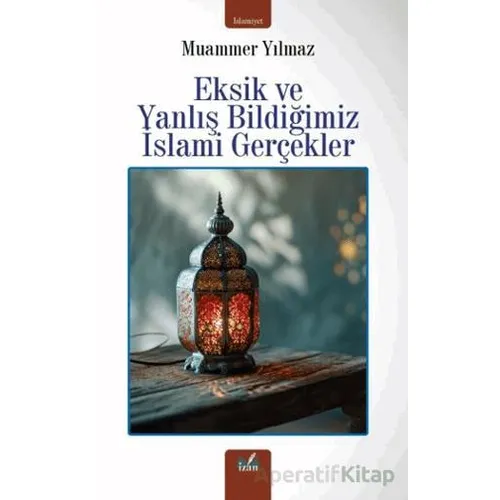 Eksik ve Yanlış Bildiğimiz İslami Gerçekler - Muammer Yılmaz - İzan Yayıncılık