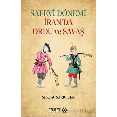 Safevi Dönemi İran’da Ordu ve Savaş - Sertaç Sarıçiçek - Yeditepe Akademi