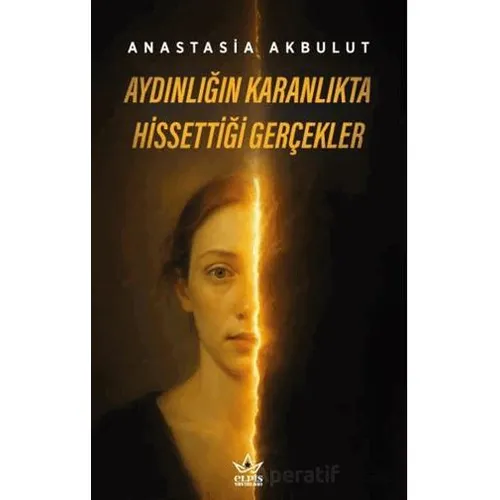 Aydınlığın Karanlıkta Hissettiği Gerçekler - Anastasia Akbulut - Elpis Yayınları