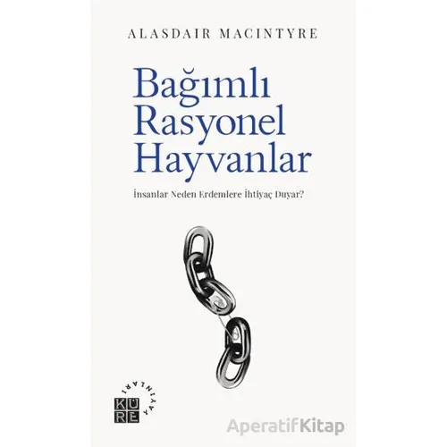 Bağımlı Rasyonel Hayvanlar - Alasdair MacIntyre - Küre Yayınları