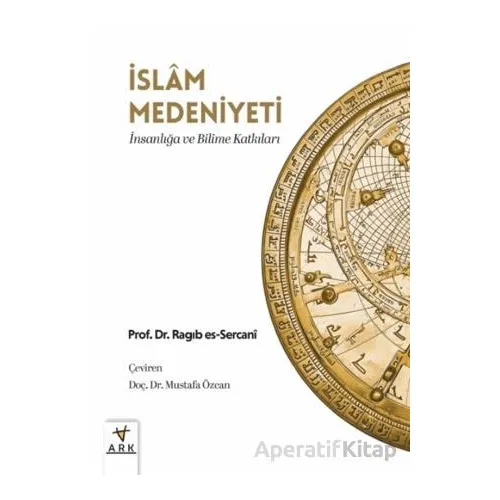 İslam Medeniyeti; İnsanlığa ve Bilime Katkıları - Ragıb es-Sercani - Ark Kitapları