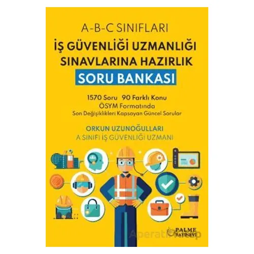 İş Güvenliği Uzmanlığı Sınavlarına Hazırlık Soru Bankası - Orkun Uzunoğulları - Palme Yayıncılık