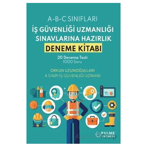 İş Güvenliği Uzmanlığı Sınavlarına Hazırlık Deneme Kitabı - Orkun Uzunoğulları - Palme Yayıncılık