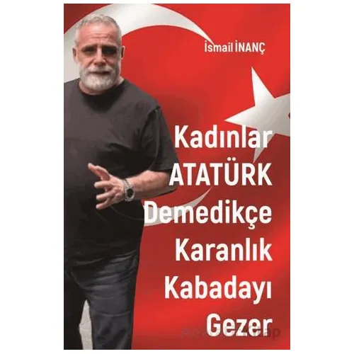 Kadınlar Atatürk Demedikçe Karanlık Kabadayı Gezer - İsmail İnanç - Sarmal Kitabevi