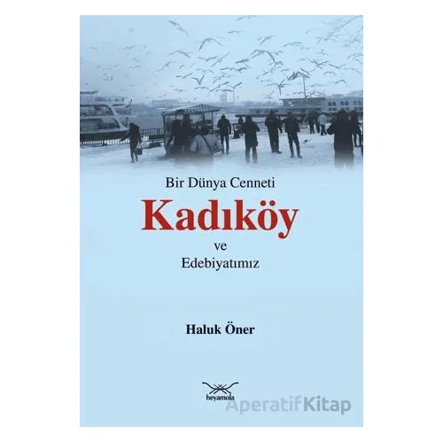 Bir Dünya Cenneti Kadıköy ve Edebiyatımız - Haluk Öner - Heyamola Yayınları
