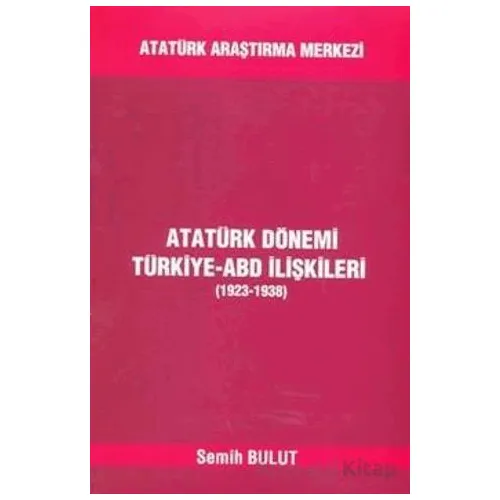 Atatürk Dönemi Türkiye - ABD İlişkileri (1923-1938) - Semih Bulut - Atatürk Araştırma Merkezi