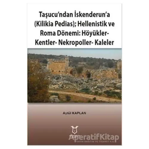 Taşucu’ndan İskenderun’a-Kilikia Pedias-Hellenistik ve Roma Dönemi:Höyükler-Kentler-Nekropoller-Kale