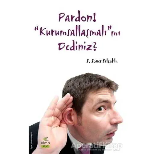 Pardon! “Kurumsallaşmalı”mı Dediniz? - S. Soner Selçuklu - ELMA Yayınevi