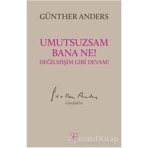 Umutsuzsam Bana Ne! Değilmişim Gibi Devam! - Günther Anders - İthaki Yayınları