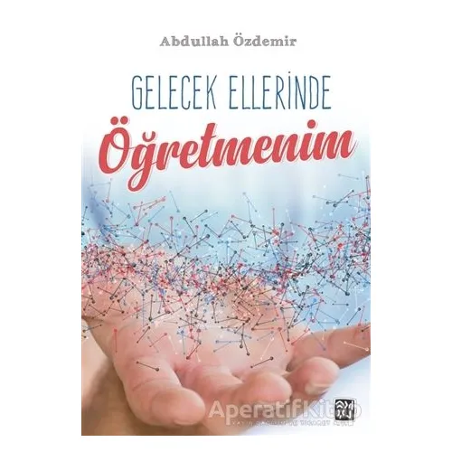 Gelecek Ellerinde Öğretmenim - Abdullah Özdemir - Kutlu Yayınevi