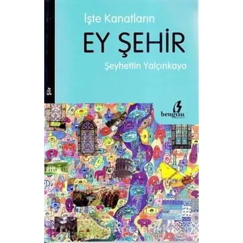 İşte Kanatların Ey Şehir - Şeyhettin Yalçınkaya - Bengisu Yayınları