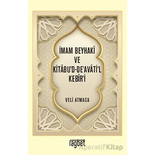 İmam Beyhaki ve Kitabud-Deavatil Kebiri - Veli Atmaca - Rağbet Yayınları