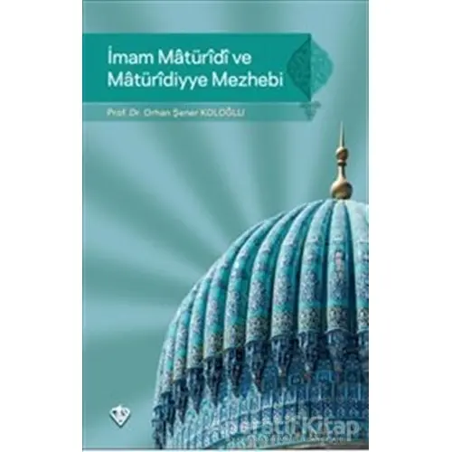 İmam Maturidi ve Maturidiyye Mezhebi - Orhan Şener Koloğlu - Türkiye Diyanet Vakfı Yayınları