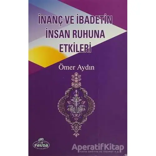 İnanç ve İbadetin İnsan Ruhuna Etkileri - Ömer Aydın - Ravza Yayınları