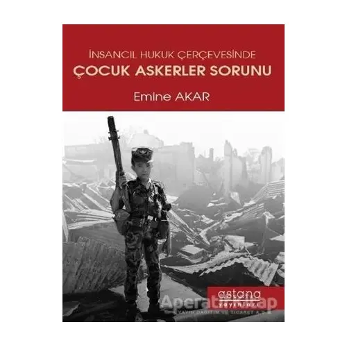 İnsancıl Hukuk Çerçevesinde Çocuk Askerler Sorunu - Emine Akar - Astana Yayınları