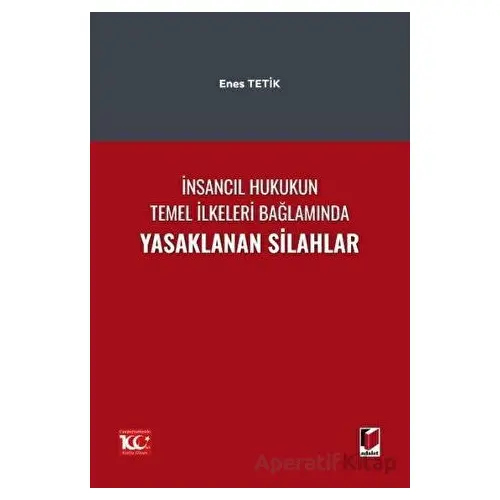 İnsancıl Hukukun Temel İlkeleri Bağlamında Yasaklanan Silahlar - Enes Tetik - Adalet Yayınevi