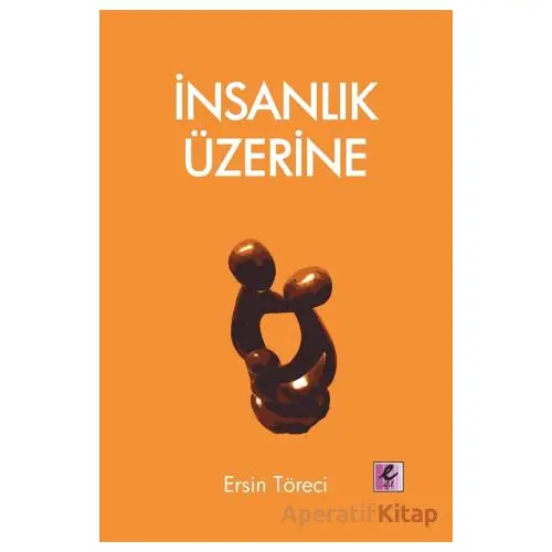 İnsanlık Üzerine - Ersin Töreci - Efil Yayınevi