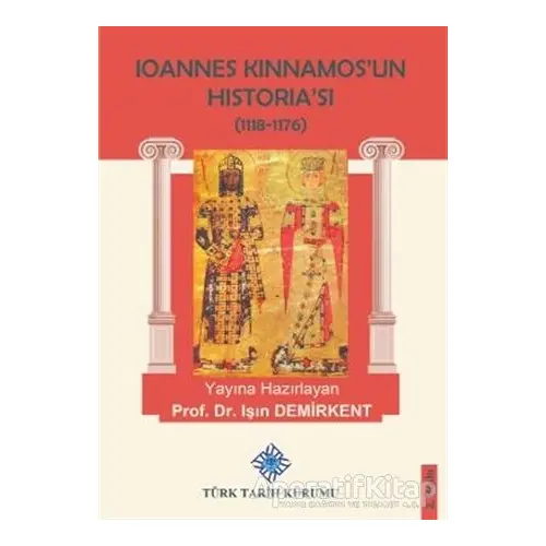 Ioannes Kinnamos’un Historia’sı (1118- 1176 ) - Işın Demirkent - Türk Tarih Kurumu Yayınları