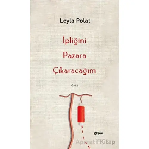 İpliğini Pazara Çıkaracağım - Leyla Polat - Şule Yayınları