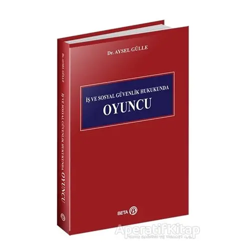 İş ve Sosyal Güvenlik Hukukunda Oyuncu - Aysel Gülle - Beta Yayınevi