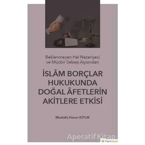 İslam Borçlar Hukukunda Doğal Afetlerin Akitlere Etkisi - Mustafa Harun Kıylık - Hiperlink Yayınları