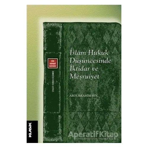 İslam Hukuk Düşüncesinde İktidar ve Meşruiyet - Abdurrahim Şen - Klasik Yayınları