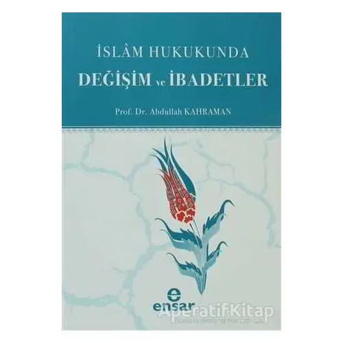 İslam Hukukunda Değişim ve İbadetler - Abdullah Kahraman - Ensar Neşriyat