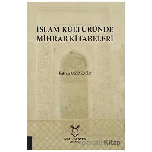 İslam Kültüründe Mihrab Kitabeleri - Fatma Özdemir - Akademisyen Kitabevi