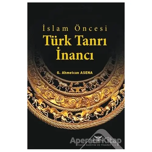 İslam Öncesi Türk Tanrı İnancı - G. Ahmetcan Asena - Altınordu Yayınları