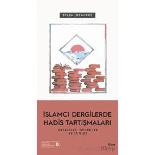 İslamcı Dergilerde Hadis Tartışmaları - Meseleler Dönemler Ve İsimler