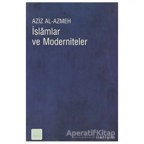 İslamlar ve Moderniteler - Aziz Al-Azmeh - İletişim Yayınevi