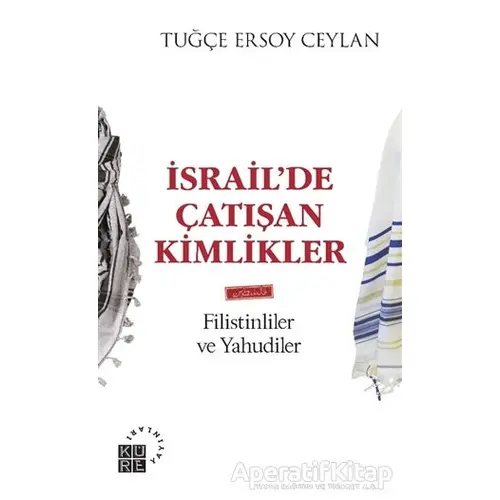 İsrail’de Çatışan Kimlikler - Tuğçe Ersoy Ceylan - Küre Yayınları