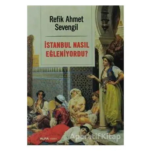 İstanbul Nasıl Eğleniyordu? - Refik Ahmet Sevengil - Alfa Yayınları