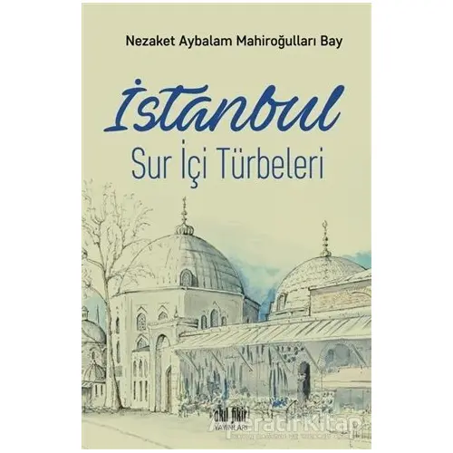 İstanbul Sur İçi Türbeleri - Nezaket Aybalam Mahiroğulları Bay - Akıl Fikir Yayınları