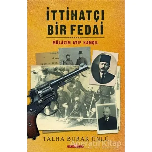 İttihatçı Bir Fedai: Mülazım Atıf Kamçıl - Talha Burak Ünlü - Timaş Yayınları