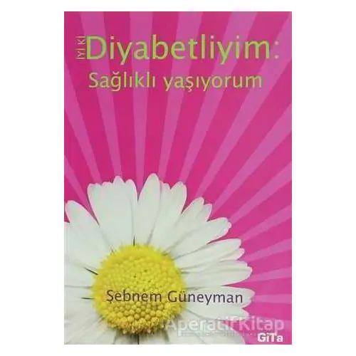 İyi ki Diyabetliyim: Sağlıklı Yaşıyorum - Şebnem Güneyman - Gita Yayınları