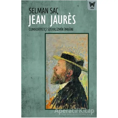 Jean Jaures: Cumhuriyetçi Sosyalizmin İmkanı - Selman Saç - Nika Yayınevi