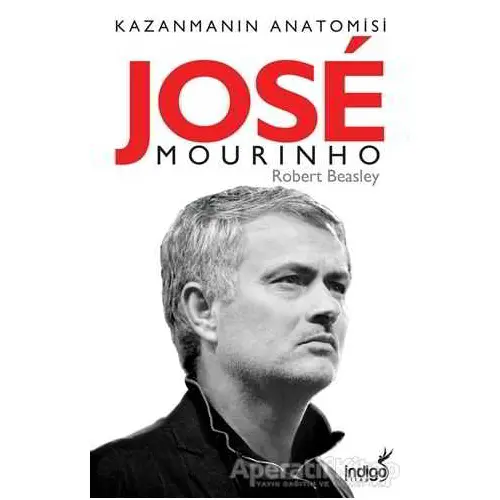 Jose Mourinho - Kazanmanın Anatomisi - Robert W. Beasley - İndigo Kitap