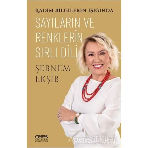 Kadim Bilgilerin Işığında Sayıların ve Renklerin Sırlı Dili - Şebnem Ekşib - Ceres Yayınları