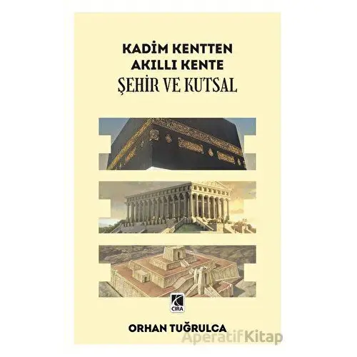 Kadim Kentten Akıllı Kente - Şehir ve Kutsal - Orhan Tuğrulca - Çıra Yayınları