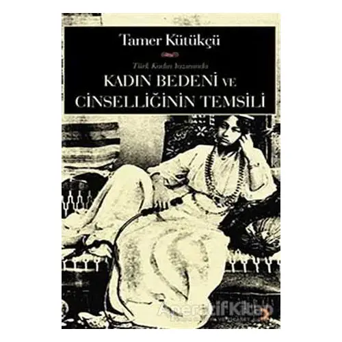 Kadın Bedeni ve Cinselliğin Temsili - Tamer Kütükçü - Cinius Yayınları