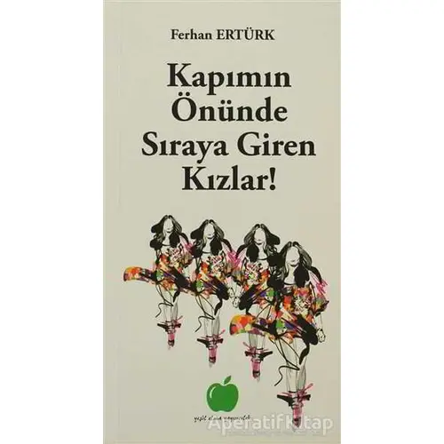 Kapımın Önünde Sıraya Giren Kızlar! - Ferhan Ertürk - Yeşil Elma Yayıncılık