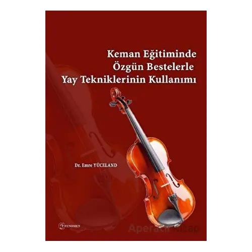 Keman Eğitiminde Özgün Bestelerle Yay Tekniklerinin Kullanımı - Emre Yüceland - Fenomen Yayıncılık