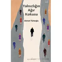 Yalnızlığın Ağır Kokusu - Ahmet Türkoğlu - Ayrıkotu Yayınları