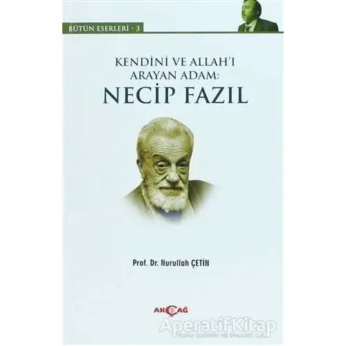 Kendini ve Allah’ı Arayan Adam: Necip Fazıl - Nurullah Çetin - Akçağ Yayınları