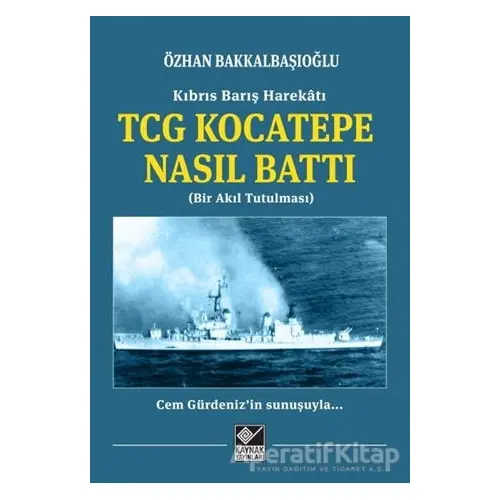 Kıbrıs Barış Harekatı TCG Kocatepe Nasıl Battı - Özhan Bakkalbaşıoğlu - Kaynak Yayınları
