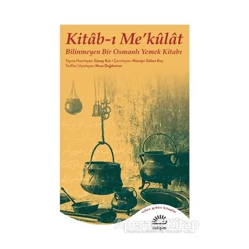 Kitab-ı Me’külat - Bilinmeyen Bir Osmanlı Yemek Kitabı - Güney Kut - İletişim Yayınevi