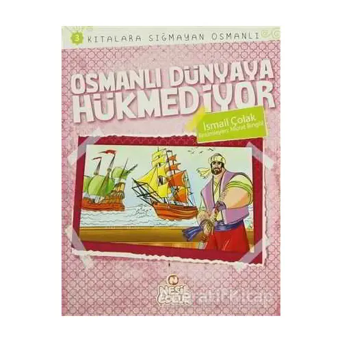 Kıtalara Sığmayan Osmanlı 3: Osmanlı Dünyaya Hükmediyor - İsmail Çolak - Nesil Çocuk Yayınları